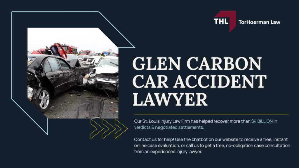 Glen Carbon Car Accident Lawyer; Your Guide to a Glen Carbon Car Accident Lawsuit; Car Crash Statistics for Glen Carbon, IL; Policies To Prevent Car Accidents Near Glen Carbon, Illinois; How Does Car Accident Liability Work; How Strong Is My Glen Carbon Car Accident Lawsuit; How Long Does A Glen Carbon Car Accident Lawsuit Take; Glen Carbon Car Accident Lawsuit Process_ Steps and Important Terms; Hiring a Glen Carbon Car accident lawyer; TORHOERMAN LAW The #1 Glen Carbon Car Accident Attorneys; What To Do in the First 24 Hours After a Car Accident in Glen Carbon; Common Causes of Glen Carbon Car Accidents; Common Car Accident Injuries; How a Glen Carbon Car Accident Lawyer Can Help; How Much Does It Cost To Hire a Car Accident Lawyer; The Legal Process of Glen Carbon Car Accident Cases; Do You Qualify for a Car Accident Claim; Gathering Evidence for a Car Accident Case; Damages in Car Accident Cases; TorHoerman Law_ Glen Carbon Car Accident Lawyers