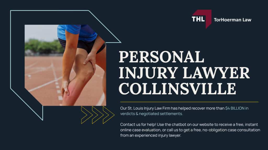 Collinsville Injury Lawyer; Accidents in Collinsville, IL; What Should I Do After An Accident In Collinsville, IL; How To Fill Out An Accident Report After A Collinsville Personal Injury; What Can A Collinsville Personal Injury Lawyer Do For You; TORHOERMAN LAW Your Collinsville Personal Injury Law Firm; What Types Of Collinsville Personal Injury Claims Can TorHoerman Law Assist Me With; How Our Personal Injury Lawyers Can Assist You; How Much Does It Cost To Hire A Collinsville Personal Injury Lawyer From TorHoerman Law; Steps to Take After Suffering a Personal Injury in Collinsville, IL; What Is The Process Of A Collinsville Personal Injury Lawsuit; Do You Qualify For A Personal Injury Claim; Evidence In A Collinsville Personal Injury Case; Potential Compensation In Collinsville Injury Claims; TorHoerman Law_ Collinsville Personal Injury Lawyers