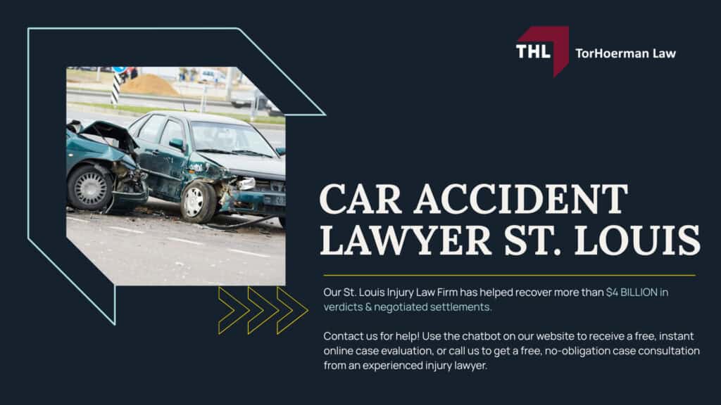Car Accident Lawyer St Louis; Why Choose TorHoerman Law for Your St. Louis Car Accident Case; TorHoerman Law Gets Results for Car Accident Victims; How Much Does it Cost to Hire a St Louis Car Accident Attorney from TorHoerman Law; What To Do in the First 24 Hours After a Car Accident in St. Louis; What To Do in the First 24 Hours After a Car Accident in St. Louis; The Legal Process for Missouri Car Accident Claims; How Long Do I Have to File a Car Accident Injury Claim in St. Louis; How a St. Louis Car Accident Lawyer from TorHoerman Law Can Help; Gathering Evidence to Prove Liability; Common Injuries After a Car Accident; Common Causes of Car Accidents in St. Louis; Wrongful Death Claims for Fatal Accidents in St. Louis; Who Can Be Held Liable for a St. Louis Car Accident; Compensation Potentially Available in a St. Louis Car Accident Case; Missouri Car Accident Laws That May Affect Your Case; Contact a St. Louis Car Accident Lawyer Today