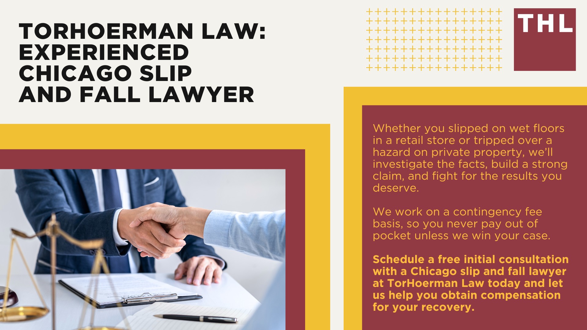 Meet Our Atlanta Slip-and-Fall Lawyers; What Is A Slip and Fall Accident; Common Types of Slip and Fall Accidents; Common Types of Slip and Fall Accident Injuries; Steps to Take After a Slip and Fall Accident in Chicago; Gathering Evidence for a Slip and Fall Claim; The Responsibilities of Chicago Property Owners and Premises Liability Claims Explained; Damages Available in a Chicago Slip and Fall Case; The Legal Process for a Slip and Fall Lawsuit in Illinois; Do You Qualify for a Slip and Fall Lawsuit; TorHoerman Law_ Experienced Chicago Slip and Fall Lawyer