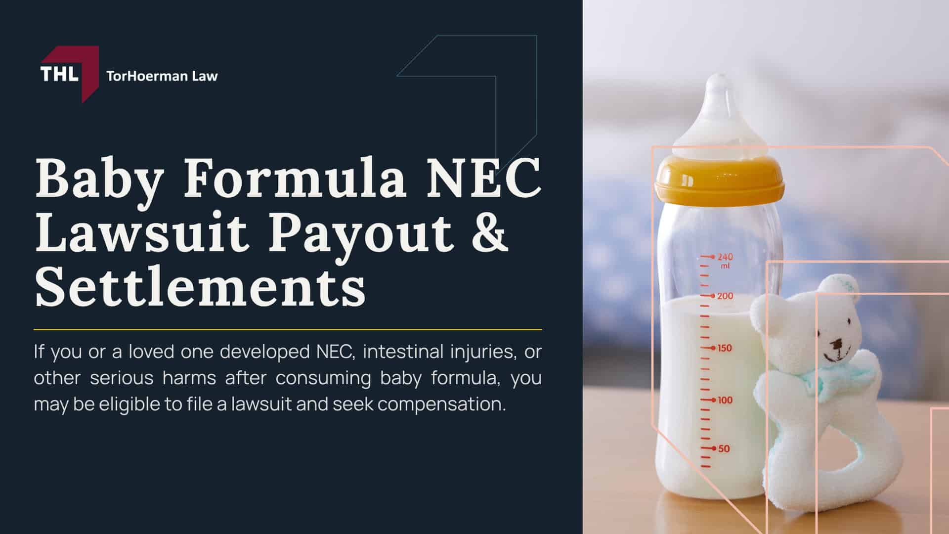 Baby Formula NEC Lawsuit Payout & Settlements; An Overview of the NEC Baby Formula Lawsuits; What Baby Formula Manufacturers are Facing NEC Infant Formula Lawsuits?; The Impact of NEC on Families; Resources for Families Affected by NEC; TorHoerman Law Obtains $495 Million Verdict in NEC Baby Formula Trial Against Abbott Laboratories; Gathering Evidence for Toxic Baby Formula NEC Lawsuits; Damages in Baby Formula NEC Lawsuits; Why Choose TorHoerman Law for Your NEC Lawsuit? CLOSING GRAPHIC - BABY FORMULA NEC LAWSUIT PAYOUT & SETTLEMENTS - TOXIC BABY FORMULA NEC LAWSUITS - TORHOERMAN LAW; NEC Lawsuit Payout Info_ What is the Average Settlement Amount; Understanding the Range of Potential NEC Lawsuit Settlement Amounts; $50,000–$150,000; An Overview of the NEC Baby Formula Lawsuits; Which Manufacturers Are Named in NEC Baby Formula Lawsuits; Overview of the NEC Baby Formula MDL; What is Necrotizing Enterocolitis (NEC); Cow’s Milk-Based Formula and the Risk of NEC; The Impact of NEC on Families; TorHoerman Law Obtains $495 Million Verdict in NEC Baby Formula Trial Against Abbott Laboratories; Do You Qualify for the NEC Baby Formula Lawsuit; TorHoerman Law_ Accepting Clients for the NEC Infant Formula Lawsuits