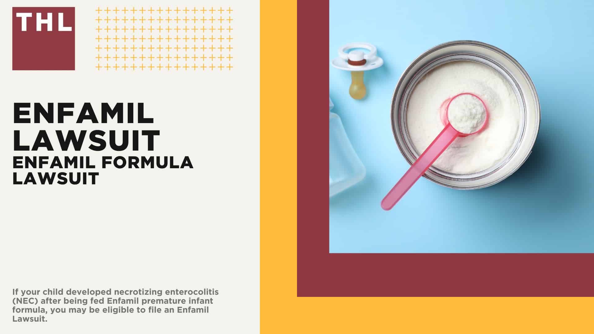 Enfamil Lawsuit; About the Enfamil Lawsuit; Enfamil Baby Formula Products Named in the NEC Lawsuit; TorHoerman Law Obtains $495 Million Verdict Against Similac Manufacturer Abbott Laboratories in Premature Infant Formula Trial; What is Necrotizing Enterocolitis (NEC); Do You Qualify for the NEC Baby Formula Lawsuit; Gathering Evidence for Toxic Baby Formula Lawsuits; Damages in Baby Formula NEC Lawsuits; TorHoerman Law_ Accepting Clients for the Enfamil Lawsuit; ENFAMIL LAWSUIT OVERVIEW - TOXIC BABY FORMULA NEC LAWSUIT - TORHOERMAN LAW; ENFAMIL BABY FORMULA PRODUCTS NAMED IN THE NEC LAWSUIT - ENFAMIL LAWSUIT - TOXIC BABY FORMULA NEC LAWSUIT - TORHOERMAN LAW; TORHOERMAN LAW OBTAINS $495 MILLION VERDICT IN NEC BABY FORUMLA TRIAL AGAINST ABBOT LABORATORIES - ENFAMIL LAWSUIT - TOXIC BABY FORMULA NEC LAWSUIT - TORHOERMAN LAW; WHAT IS THE NEC INFANT FORMULA MDL_ - ENFAMIL LAWSUIT - TOXIC BABY FORMULA NEC LAWSUIT - TORHOERMAN LAW; WHAT IS NECROTIZING ENTEROCOLITIS (NEC)_ - ENFAMIL LAWSUIT - TOXIC BABY FORMULA NEC LAWSUIT - TORHOERMAN LAW; DO YOU QUALIFY FOR THE TOXIC BABY FORMULA LAWSUIT_ - ENFAMIL LAWSUIT - TOXIC BABY FORMULA NEC LAWSUIT - TORHOERMAN LAW; GATHERING EVIDENCE FOR TOXIC BABY FORUMLA LAWSUITS - ENFAMIL LAWSUIT - TOXIC BABY FORMULA NEC LAWSUIT - TORHOERMAN LAW; DAMAGE IN BABY FORMULA NEC LAWSUITS - ENFAMIL LAWSUIT - TOXIC BABY FORMULA NEC LAWSUIT - TORHOERMAN LAW; CLOSING GRAPHIC - TOXIC BABY FORMULA NEC LAWSUIT - TORHOERMAN LAW