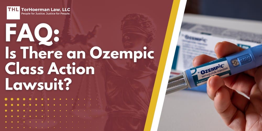 FAQ Is There an Ozempic Class Action Lawsuit; There is No Class Action Lawsuit for Ozempic; Clarifying Legal Terms_ Class Action Lawsuit vs Multidistrict Litigation (MDL); Current Legal Proceedings for Ozempic; Types of Claims Against Ozempic Manufacturers; Side Effects and Claims Associated With Ozempic; Hiring Ozempic Lawyers for Injury Claims; How Can an Experienced Lawyer Help You; TorHoerman Law_ Schedule a Consultation Today