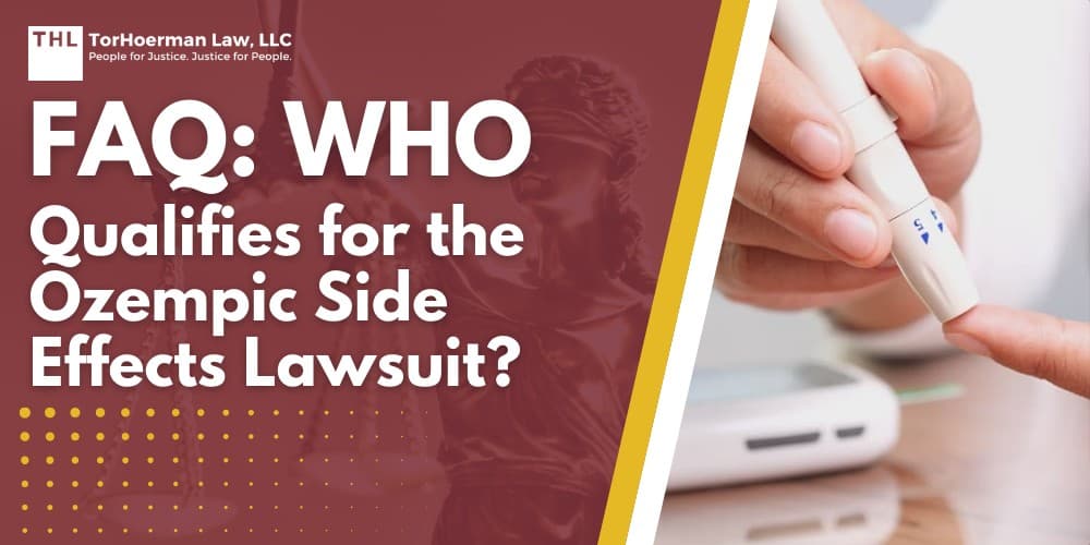 FAQ Who Qualifies for the Ozempic Side Effects Lawsuit; Ozempic and Its Side Effects; Overview and Legal Basis of the Ozempic Lawsuits; Being Eligible for the Ozempic MDL; Who Qualifies for the Ozempic Lawsuit;Necessary Documents for Joining the Ozempic Lawsuit; Steps for Joining the Ozempic MDL; Why You Need an Attorney in the Ozempic Lawsuits; TorHoerman Law_ Your Product Liability Lawyers in the Ozempic MDL