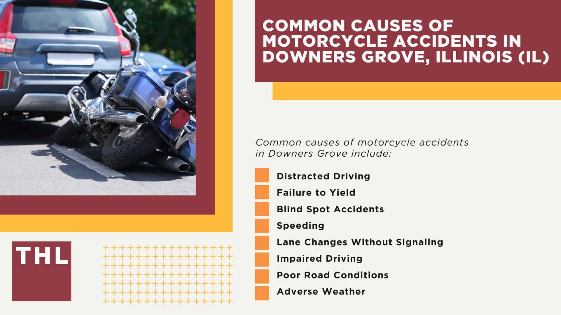 Downers Grove Motorcycle Accident Lawyer; Meet Our Downers Grove Motorcycle Accident Lawyers; Our Founder and Experienced Downers Grove Motorcycle Accident Lawyer_ Tor Hoerman; Our Downers Grove Motorcycle Accident Lawyers Get Results; How Much Does it Cost to Hire a Downers Grove Motorcycle Accident Lawyer; Steps to Take After a Motorcycle Accident in Downers Grove; Evidence in Motorcycle Accident Cases; Damages in a Downers Grove Motorcycle Accident Claim; The Legal Process for Motorcycle Accident Claims in Downers Grove; Common Motorcycle Accident Injuries in Downers Grove, Illinois (IL); Common Causes of Motorcycle Accidents in Downers Grove, Illinois (IL)