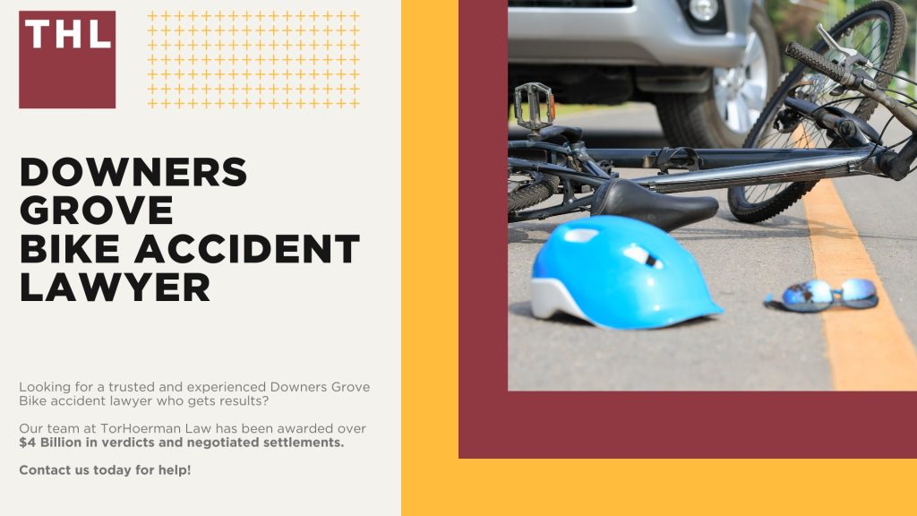Location 1 Downers Grove Bike Accident Lawyer; Meet Our Downers Grove Bicycle Accident Lawyers; Our Founder and Downers Grove Bicycle Accident Lawyer_ Tor Hoerman; How Much Does it Cost to Hire a Downers Grove Bicycle Accident Lawyer; What To Do After a Bicycle Accident in Downers Grove_ Steps to Take; Gathering Evidence for a Bicycle Accident Claim; Damages in Personal Injury Cases for Bike Accidents; Downers Grove Bicycle Laws Explained; Common Bicycle Accident Injuries; Common Causes of Bicycle Accidents in Downers Grove; TorHoerman Law_ Downers Grove Bicycle Accident Attorneys