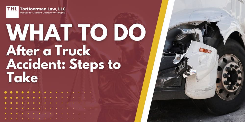 What To Do After a Truck Accident Steps to Take; Immediate Steps To Take at the Accident Scene; Immediate Steps To Take at the Accident Scene; The Legal Process for Truck Accident Cases; Truck Accident Cases Can Take Time; TorHoerman Law_ Talk to An Experienced Truck Accident Lawyer