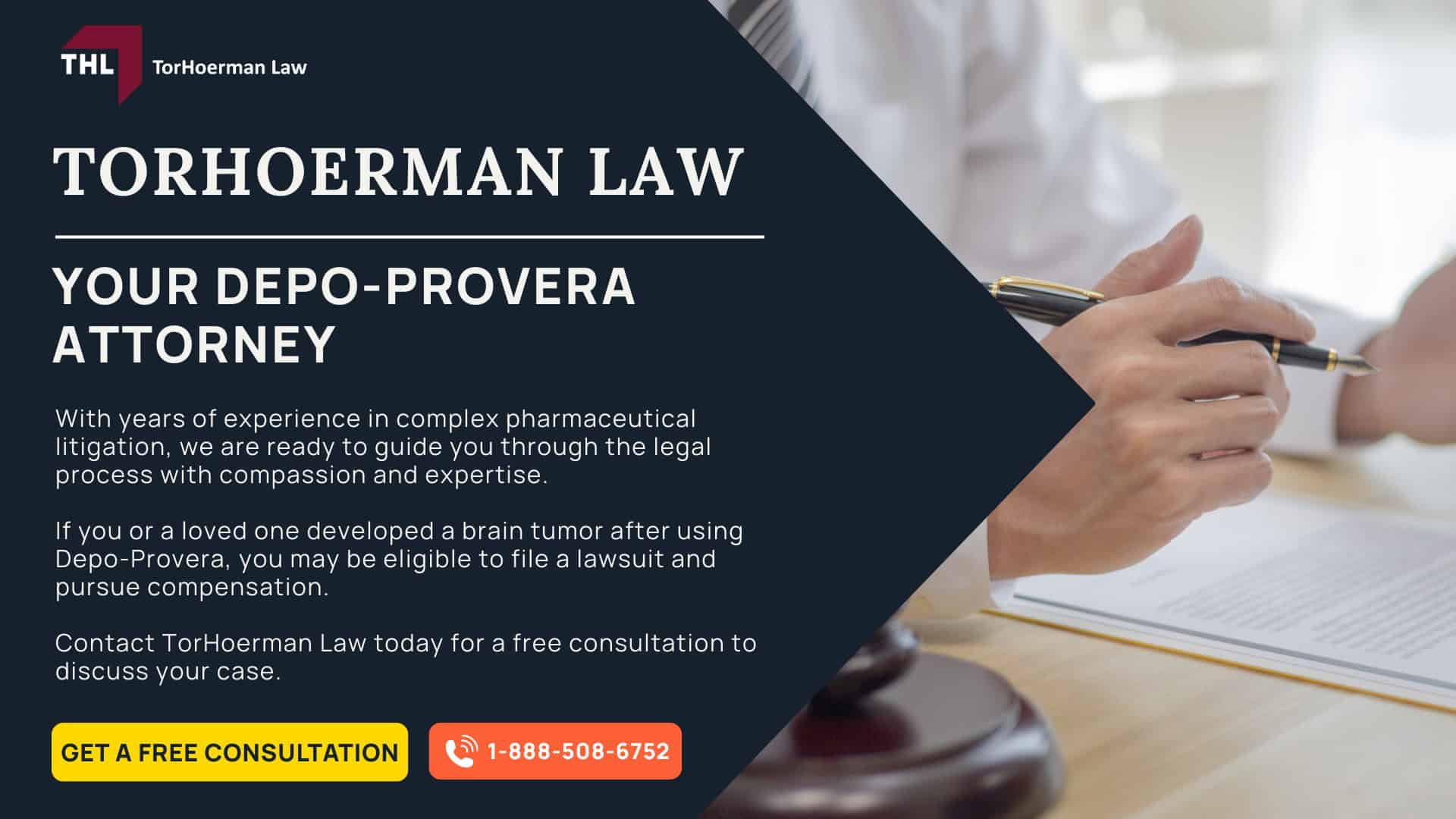 The Depo-Provera Lawsuit is NOT a Class Action Lawsuit; The Basis for the Depo Provera Lawsuit Explained; Scientific Evidence Links Depo-Provera to an Increased Risk of Brain Tumors; COMMON SYMPTOMS OF MENINGIOMA BRAIN TUMORS - IS THERE A DEPO-PROVERA CLASS ACTION LAWSUIT - DEPO-PROVERA LAWSUIT- TORHOERMAN LAW; Complications from Meningioma Brain Tumors; TREATMENT OPTIONS FOR MENINGIOMA BRAIN TUMORS - IS THERE A DEPO-PROVERA CLASS ACTION LAWSUIT - DEPO-PROVERA LAWSUIT- TORHOERMAN LAW; About Meningiomas (Brain Tumors Depo-Provera is Linked To); COMPLICATIONS FROM MENINGIOMA BRAIN TUMORS - IS THERE A DEPO-PROVERA CLASS ACTION LAWSUIT - DEPO-PROVERA LAWSUIT- TORHOERMAN LAW; Do You Believe Depo-Provera Caused Your Brain Tumor?; Gathering Evidence for Your Depo-Provera Lawsuit; DAMAGES IN DEPO-PROVERA LAWSUITS - IS THERE A DEPO-PROVERA CLASS ACTION LAWSUIT - DEPO-PROVERA LAWSUIT- TORHOERMAN LAW; CLOSING IMAGE - IS THERE A DEPO-PROVERA CLASS ACTION LAWSUIT - DEPO-PROVERA LAWSUIT- TORHOERMAN LAW