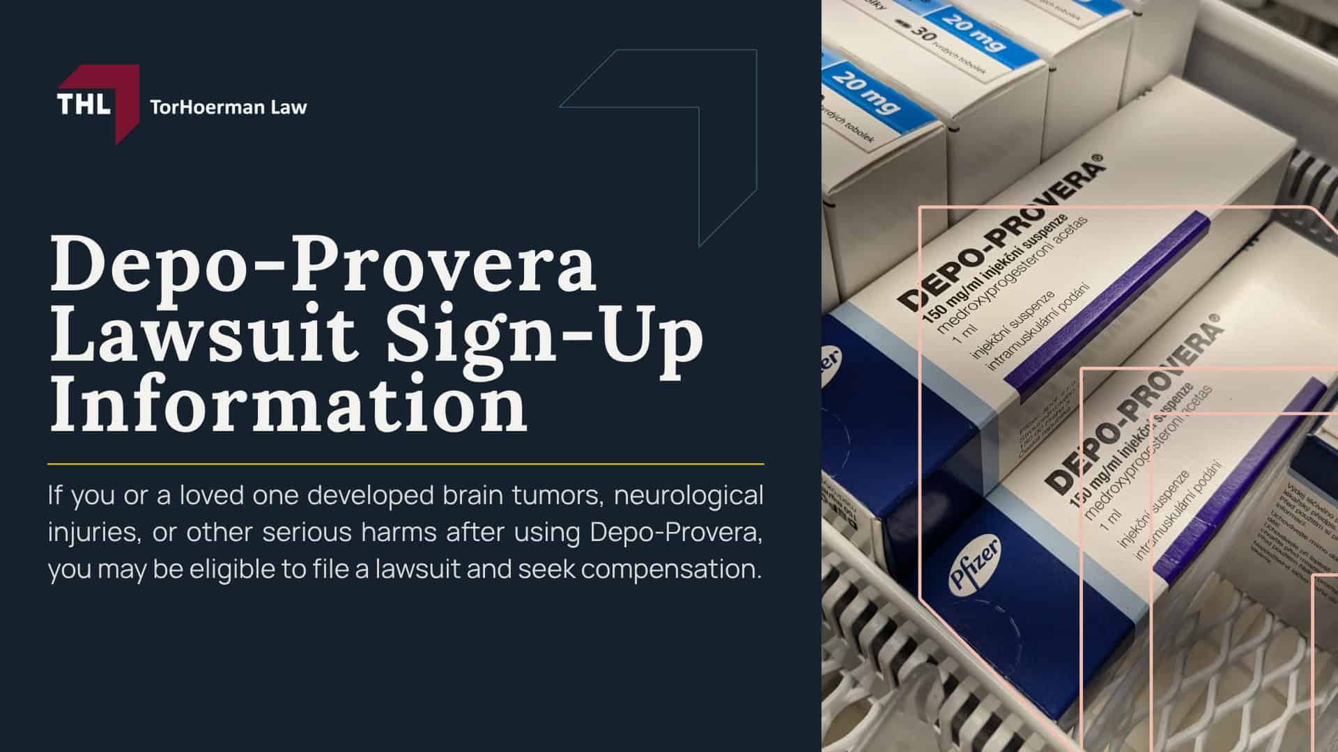 Depo-Provera Lawsuit Sign-Up Information; Gathering Evidence for the Depo-Provera Brain Tumor Lawsuit; DAMAGES IN DEPO-PROVERA LAWSUITS - DEPO-PROVERA LAWSUIT SIGN-UP INFORMATION - DEPO-PROVERA LAWSUIT - 2026 DESIGN - TORHOERMAN LAW; CLOSING IMAGE - DEPO-PROVERA LAWSUIT SIGN-UP INFORMATION - DEPO-PROVERA LAWSUIT - 2026 DESIGN - TORHOERMAN LAW; Eligibility Requirements for the Depo Provera Lawsuit; Depo-Provera Lawsuit Sign-Up_ Steps to Take and What to Do; Step 1_ Initial Consultation with a Depo-Provera Lawsuit Attorney; Step 2_ Gathering Medical Records and Evidence; Step 3_ Filing the Depo-Provera Lawsuit; Step 4_ Ongoing Legal Representation and Support; How TorHoerman Law Handles Depo-Provera Claims; Depo-Provera Lawsuit Overview; Depo Provera Lawsuit Settlement Amounts_ Projections and Estimates; Ready to Pursue a Depo-Provera Shot Lawsuit; Gathering Evidence for the Depo-Provera Brain Tumor Lawsuit; Damages in Depo-Provera Lawsuits; TorHoerman Law_ Experienced Depo-Provera Attorneys