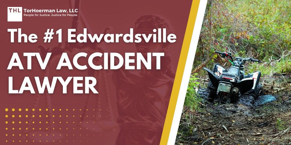 The #1 Edwardsville ATV Accident Lawyer; Types of Negligent ATV Accidents and How They Occur; Laws on All Terrain Vehicles, Utility Terrain Vehicles, and Off Highway Vehicles in Illinois; Do You Need Help from an ATV Accident Attorney from Our Law Firm; Gathering Evidence for ATV Accident Cases; TorHoerman Law_ Hire an Experienced ATV Accident Lawyer Today