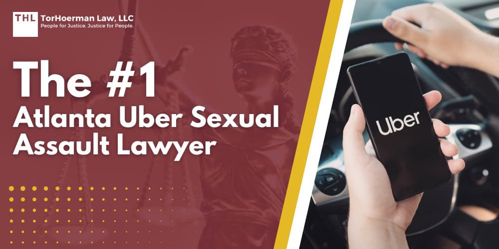 The #1 Atlanta Uber Sexual Assault Lawyer; Atlanta Uber Sexual Assault Lawyer - Uber Sexual Assault Lawsuits and the National Litigation - torhoerman law; Atlanta Uber Sexual Assault Lawyer - Can I Sue Uber if the Assault Happened in Atlanta - torhoerman law; Atlanta Uber Sexual Assault Lawyer - Common Allegations Raised in Uber Sexual Assault Claims - torhoerman law; Atlanta Uber Sexual Assault Lawyer - Who Qualifies for the Uber Sexual Assault Lawsuit - torhoerman law; Atlanta Uber Sexual Assault Lawyer - Gathering Evidence for the Uber Sexual Assault Lawsuit - torhoerman law; Atlanta Uber Sexual Assault Lawyer - Potential Compensation in the Uber Sexual Assault Lawsuits - torhoerman law; Atlanta Uber Sexual Assault Lawyer - TorHoerman Law Atlanta Uber Sexual Assault Attorneys - torhoerman law