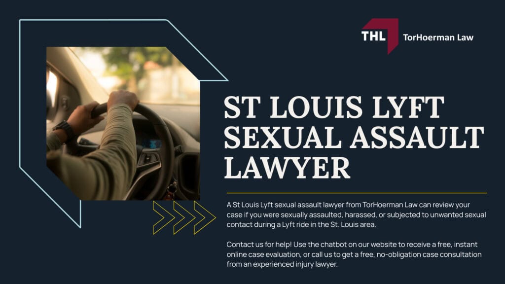 St Louis Lyft Sexual Assault Lawyer; St Louis Lyft Sexual Assault Lawyer - Lyft Sexual Assault Lawsuits Overview - torhoerman law; St Louis Lyft Sexual Assault Lawyer - Lyft Sexual Assault Claims Are Being Filed Nationwide - torhoerman law; St Louis Lyft Sexual Assault Lawyer - Lyft Safety Measures Overview & Background - torhoerman law; St Louis Lyft Sexual Assault Lawyer - Can You Sue Lyft After a Sexual Assault in St. Louis - torhoerman law; St Louis Lyft Sexual Assault Lawyer - When Lyft May Be Legally Responsible - torhoerman law; St Louis Lyft Sexual Assault Lawyer - Criminal Convictions vs. Civil Lawsuits for Sexual Assault - torhoerman law; St Louis Lyft Sexual Assault Lawyer - Missouri Laws on Sexual Assault Civil Lawsuits - torhoerman law; St Louis Lyft Sexual Assault Lawyer - Confidentiality, Anonymity, and Protecting a Survivor’s Privacy - torhoerman law; St Louis Lyft Sexual Assault Lawyer - Common Allegations in Lyft Sexual Assault Lawsuits - torhoerman law; St Louis Lyft Sexual Assault Lawyer - What to Do After a Lyft Sexual Assault in St. Louis - torhoerman law; St Louis Lyft Sexual Assault Lawyer - Evidence That Can Support a St. Louis Lyft Sexual Assault Lawsuit - torhoerman law; St Louis Lyft Sexual Assault Lawyer - Damages in St. Louis Lyft Sexual Assault Cases - torhoerman law; St Louis Lyft Sexual Assault Lawyer - Lyft Sexual Assault Settlement Estimates - torhoerman law; St Louis Lyft Sexual Assault Lawyer - TorHoerman Law Lyft Sexual Assault Lawyers - torhoerman law