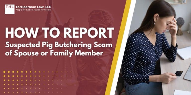How To Report Suspected Pig Butchering Scam of Spouse or Family Member; Recognizing the Signs of a Cryptocurrency Scam in a Spouse or Family Member; Common Behavioral Red Flags at Home; Financial Warning Signs You Might Notice; First Steps to Take If You Suspect a Pig Butchering Scam; Recognizing the Signs of a Cryptocurrency Scam in a Spouse or Family Member; Common Behavioral Red Flags at Home; Financial Warning Signs You Might Notice; First Steps to Take If You Suspect a Pig Butchering Scam; Local Law Enforcement_ Filing a Report or Welfare Check; Supporting Your Spouse or Family Member Through Reporting; TorHoerman Law_ Investigating Recovery for Pig Butchering Scams