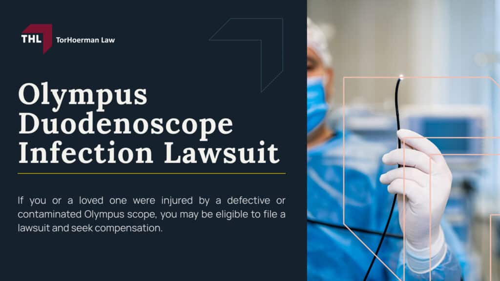 Olympus Duodenoscope Infection Lawsuit; What Is a Duodenoscope and How Is It Used in ERCP Procedures; Why Duodenoscopes Have Been Linked to Infection Risk; Types of Infections Linked to Duodenoscope Exposure; Drug-Resistant Infections (CRE and Related Bacteria); Severe Complications Following Infection; Symptoms and Onset After ERCP Procedures; Olympus Duodenoscope Models Involved in Safety Warnings and Recalls; Olympus Scopes Lawsuit Overview; Do You Qualify for an Olympus Duodenoscope Infection Lawsuit; Evidence in Duodenoscope Infection Cases; Potential Compensation in Duodenoscope Infection Claims; TorHoerman Law_ Investigating Duodenoscope Infection Claims
