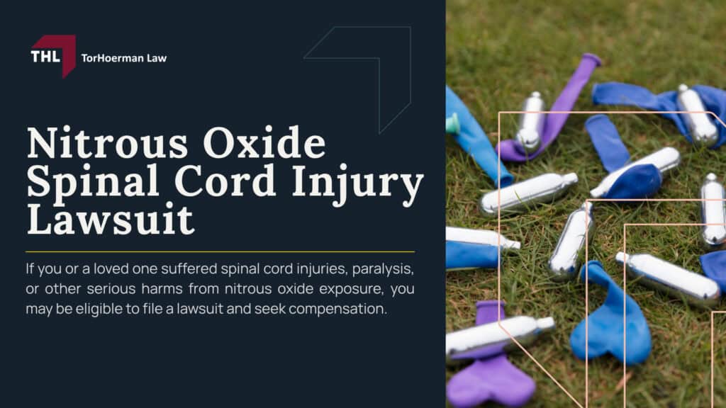 Nitrous Oxide Spinal Cord Injury Lawsuit; What Is the Nitrous Oxide Spinal Cord Injury Lawsuit About; Why Is Nitrous Oxide Linked to Spinal Cord Injuries; Nitrous Oxide and Vitamin B12 Inactivation; Myelopathy, Neuropathy, and Loss of Mobility; Can Nitrous Oxide Cause Spinal Cord Damage; Symptoms of Nitrous Oxide-Related Spinal Cord Injury; Nitrous Oxide Products Named in Spinal Cord Injury Lawsuits; Galaxy Gas Spinal Cord Injury Lawsuit; Whippets and Nitrous Oxide Charger Injury Claims; Large Nitrous Oxide Canisters and Neurological Injury Risks; How Are Nitrous Oxide Canisters Sold Legally; Allegations Against Nitrous Oxide Manufacturers and Sellers; Failure to Warn About Peripheral Neuropathy and Nerve Damage; Marketing Products for Foreseeable Recreational Misuse; Sales Through Smoke Shops, Gas Stations, and Online Retailers; Who May Qualify for a Nitrous Oxide Spinal Cord Injury Lawsuit; TorHoerman Law_ Contact a Nitrous Oxide Spinal Cord Injury Lawsuit Lawyer