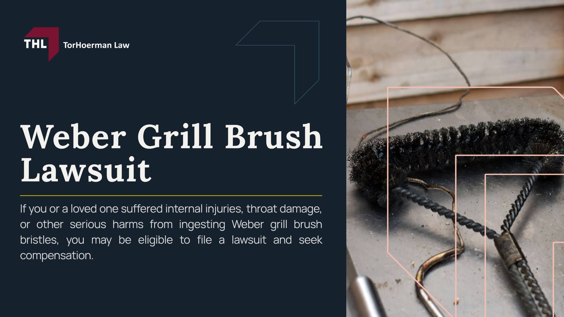 Weber Grill Brush Lawsuit; Weber Recalled 3.2 Million Grill Brushes After Reports of Detached Wire Bristles; Which Weber Grill Brushes Were Recalled; What Consumers Should Do If They Own a Recalled Brush; Why Detached Grill Brush Bristles Can Cause Serious Injuries; How Metal Bristles End Up in Food; What Happens After a Bristle Is Swallowed; Injuries Linked to Weber Grill Brush Bristles; Symptoms That May Indicate Wire Bristle Ingestion; Weber Grill Brush Lawsuits and Current Litigation; How Personal Injury Claims Differ From Class Action Claims; Evidence That May Help Support a Metal Grill Brush Claim; Compensation Available in a Weber Grill Brush Injury Case; TorHoerman Law_ Investigated Injuries from Recalled Grill Brushes
