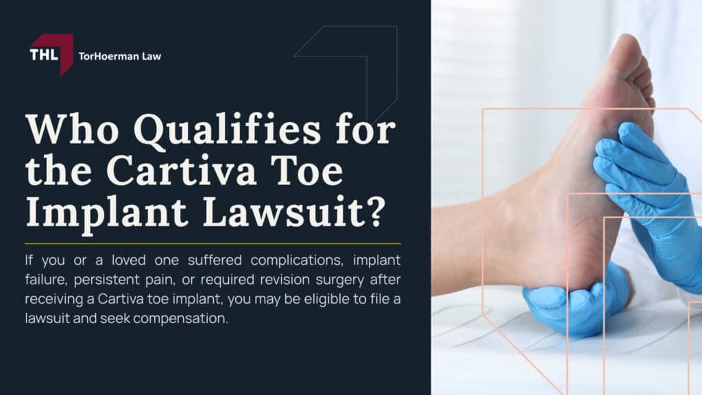 Who Qualifies for the Cartiva Toe Implant Lawsuit; Basic Eligibility Requirements for a Cartiva Claim; Injuries That May Qualify for a Cartiva Lawsuit; Common Cartiva Implant Failure Symptoms; Who Is Most Likely to Have a Strong Cartiva Lawsuit; What Evidence Can Help Support a Cartiva Claim; Who May Not Qualify for a Cartiva Lawsuit; TorHoerman Law_ Reviewing Cartiva Implant Lawsuits