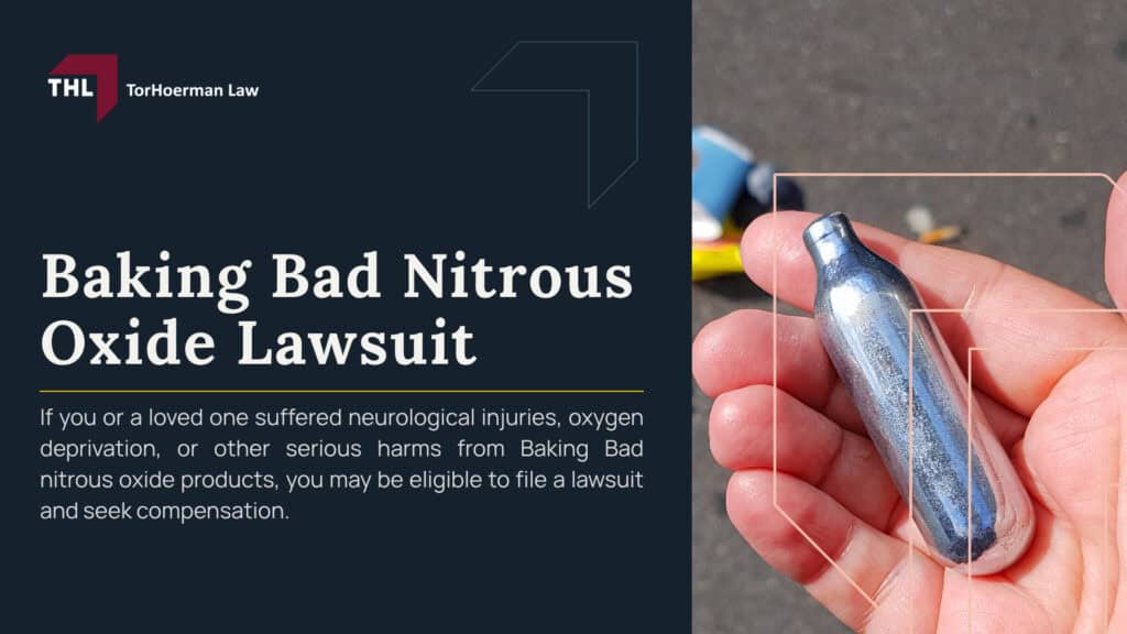 Baking Bad Nitrous Oxide Lawsuit; What Is Baking Bad Nitrous Oxide; Why Are Baking Bad Nitrous Oxide Products Being Investigated; Nitrous Oxide Side Effects and Injuries; Neurological Damage and Spinal Cord Injuries; Paralysis, Trouble Walking, and Loss of Coordination; Brain Damage, Memory Loss, and Psychiatric Symptoms; Blood Clots, Pulmonary Embolism, and Heart Problems; Frostbite, Burns, Asphyxiation, and Death; FDA Warning on Nitrous Oxide Inhalation; How Baking Bad Nitrous Oxide Products Are Allegedly Sold and Marketed; Who May Be Liable in a Baking Bad Nitrous Oxide Lawsuit; Evidence Needed for a Nitrous Oxide Lawsuit; Compensation in a Nitrous Oxide Lawsuit; Baking Bad Nitrous Oxide Wrongful Death Lawsuits; How Long Do You Have to File a Nitrous Oxide Lawsuit; TorHoerman Law_ Investigating the Nitrous Oxide Lawsuit