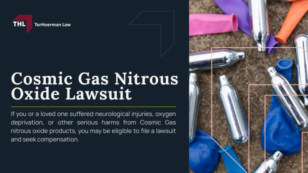 Cosmic Gas Nitrous Oxide Lawsuit; What Is Cloud9ine Nitrous Oxide; What Is Cloud9ine Nitrous Oxide; Nitrous Oxide Side Effects and Injuries; Neurological Damage and Spinal Cord Injuries; Paralysis, Trouble Walking, and Loss of Coordination; Brain Damage, Memory Loss, and Psychiatric Symptoms; Brain Damage, Memory Loss, and Psychiatric Symptoms; Blood Clots, Pulmonary Embolism, and Heart Problems; Frostbite, Burns, Asphyxiation, and Death; FDA Warning on Nitrous Oxide Inhalation; How Cosmic Gas Nitrous Oxide Products Are Allegedly Sold and Marketed; Who May Be Liable in a Nitrous Oxide Lawsuit; Evidence Needed for a Nitrous Oxide Lawsuit; Compensation in a Nitrous Oxide Lawsuit; Nitrous Oxide Wrongful Death Lawsuits; TorHoerman Law_ Investigating Nitrous Oxide Lawsuits