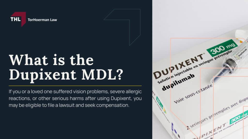 What is the Dupixent MDL; Dupixent MDL Overview; What is Multidistrict Litigation (MDL); Scientific Evidence Behind the Dupixent Lawsuits; Medical Conditions Included in the Dupixent MDL; Filing a Dupixent Lawsuit; Gathering Evidence in Dupixent Cases; Potential Compensation in a Dupixent Lawsuit; TorHoerman Law_ Investigating Dupixent Lawsuits