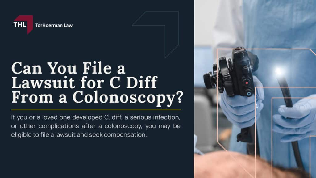 Can You File a Lawsuit for C Diff From a Colonoscopy; What Is C Diff and How Does It Develop; Common Risk Factors for C Diff Infection; How Can C Diff Develop After a Colonoscopy; Colonoscope Reprocessing and Infection Risk; Olympus Colonoscopes and Infection Concerns; Do You Qualify to File a C Diff Colonoscopy Lawsuit; Evidence in C Diff Colonoscopy Claims; Potential Compensation in a C Diff Colonoscopy Lawsuit; TorHoerman Law_ Investigating C Diff Colonoscopy Claims