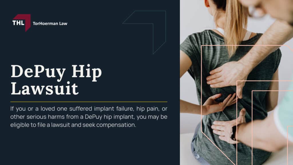 DePuy Hip Lawsuit; DePuy Hip Lawsuit Overview; Which DePuy Hip Implants Are Involved in Lawsuits; DePuy Hip Implant Injuries and Complications; DePuy Hip Lawsuit Settlements; DePuy Hip Lawsuit Verdicts; Who May Qualify to File a DePuy Hip Lawsuit; Evidence in DePuy Hip Replacement Lawsuits; Potential Compensation in DePuy Hip Replacement Lawsuits; Contact TorHoerman Law_ Investigating DePuy Hip Replacement Claims